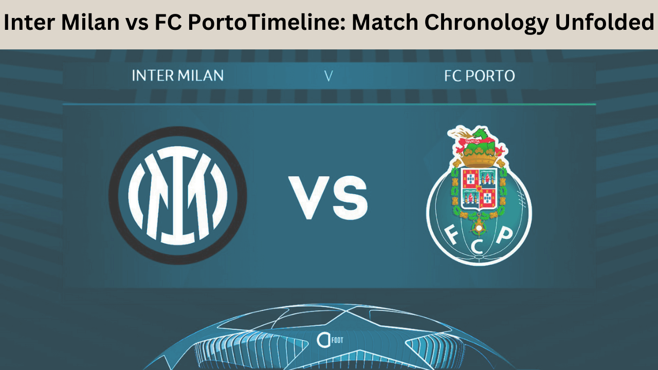 Inter Milan vs FC PortoTimeline Match Chronology Unfolded