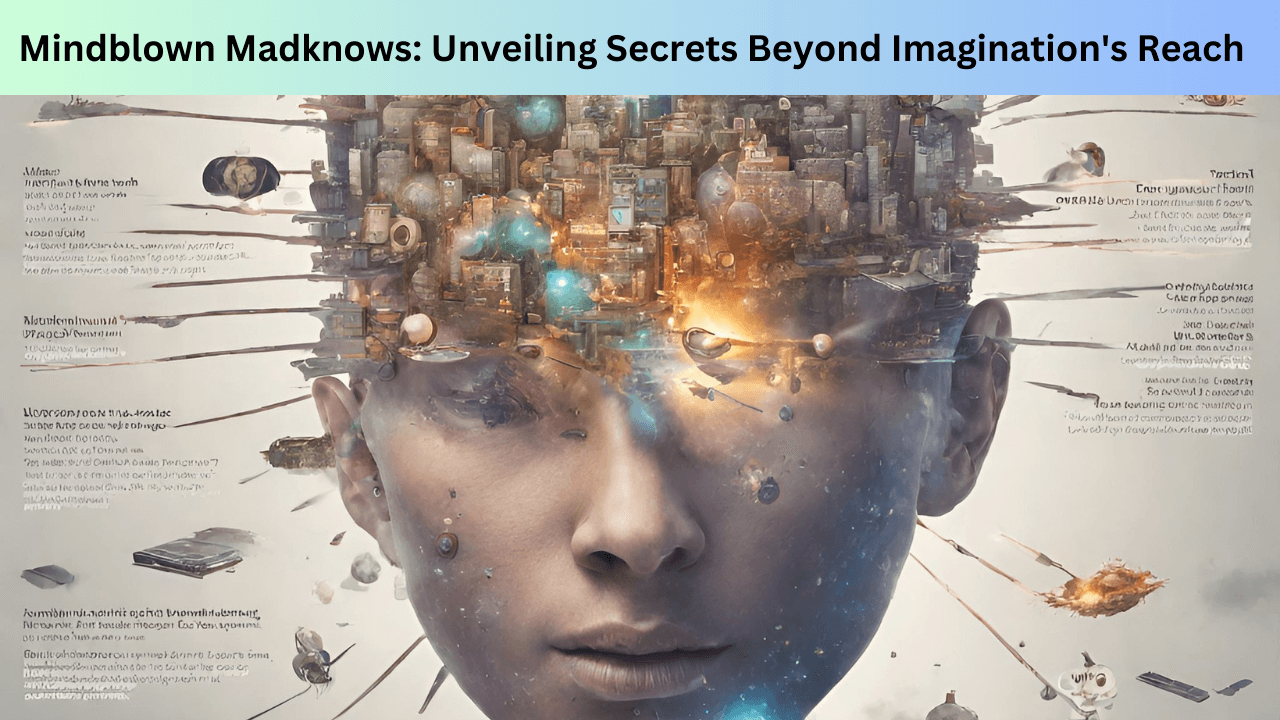 Mindblown Madknows: Unveiling Secrets Beyond Imagination's Reach -