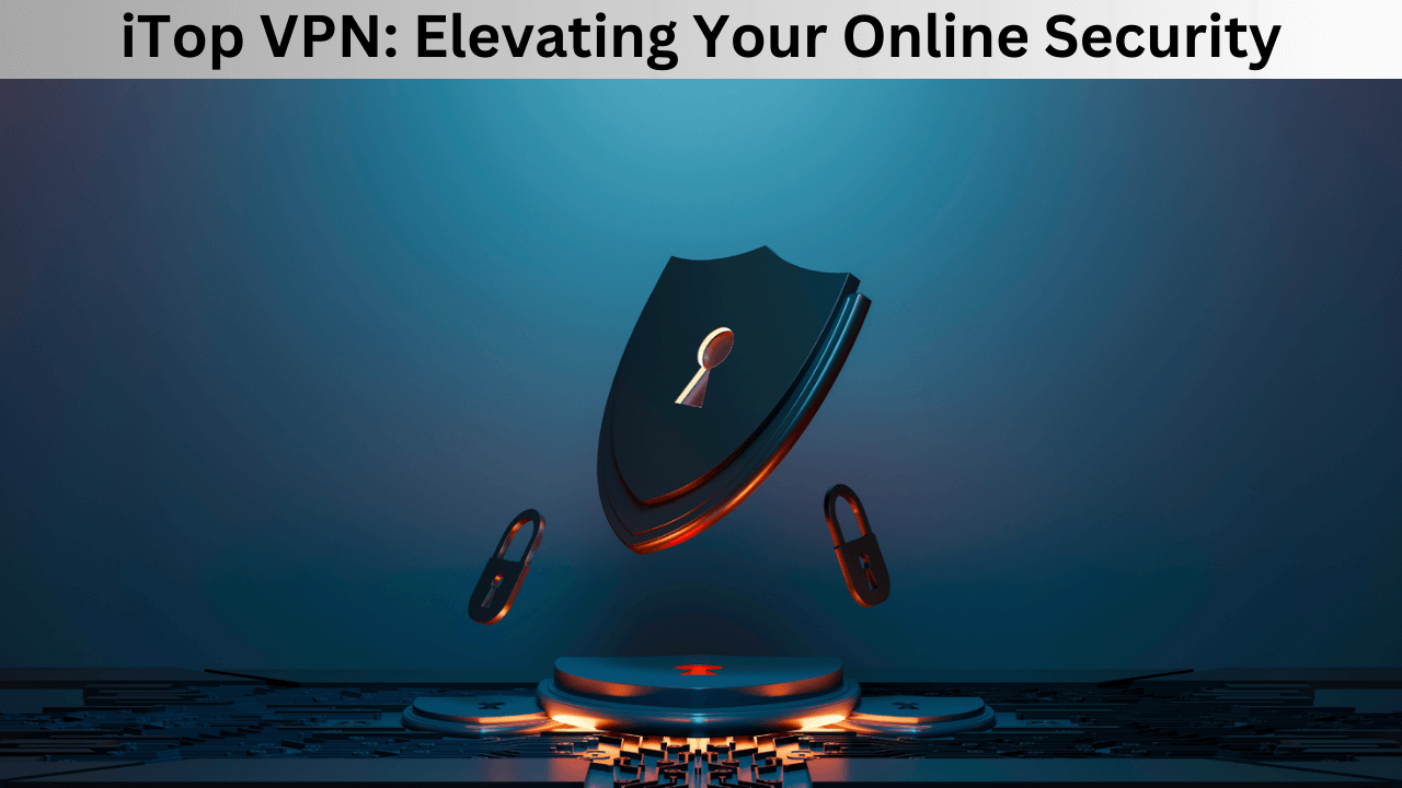 iTop VPN: Elevating Your Online Security